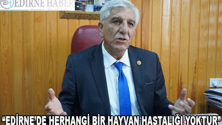 'EDİRNE'DE HERHANGİ BİR HAYVAN HASTALIĞI YOKTUR'