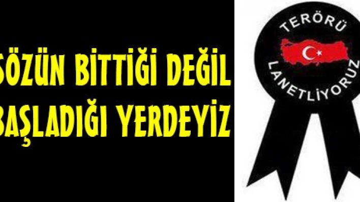  SÖZÜN BİTTİĞİ DEĞİL BAŞLADIĞI YERDEYİZ