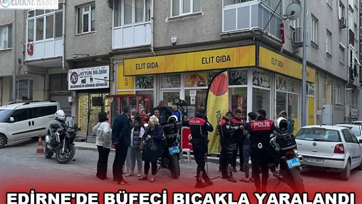 EDİRNE'DE BÜFECİ BIÇAKLA YARALANDI