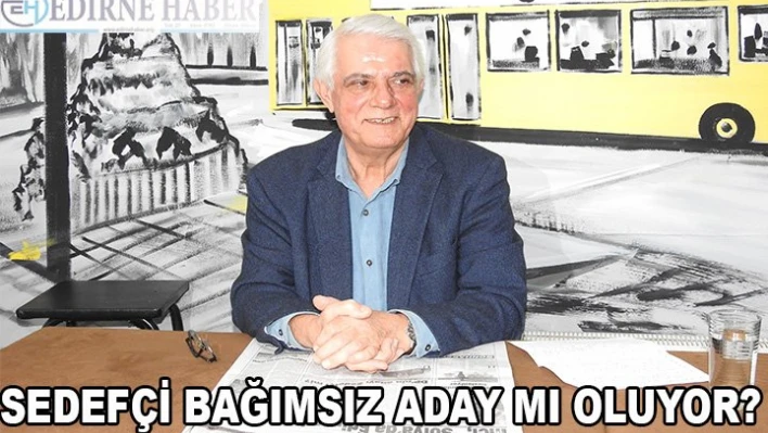 SEDEFÇİ BAĞIMSIZ ADAY MI OLUYOR?