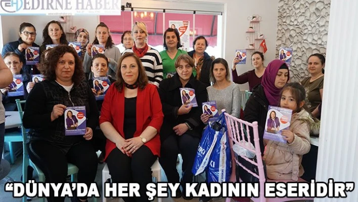 'Dünyada her şey kadının eseridir'