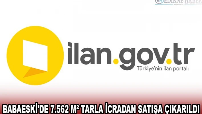 BABAESKİ'DE 7.562 MÂ² TARLA İCRADAN SATIŞA ÇIKARILDI