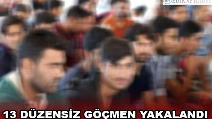 13 düzensiz göçmen yakalandı