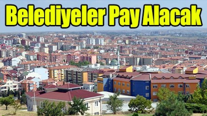 Belediyeler pay alacak