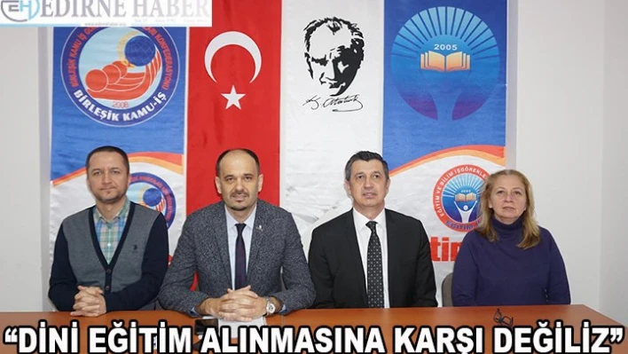 'Dini eğitim alınmasına karşı değiliz'