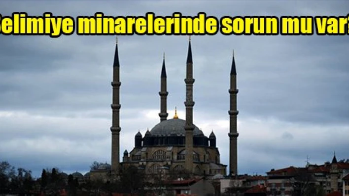 Selimiye minarelerinde sorun mu var?