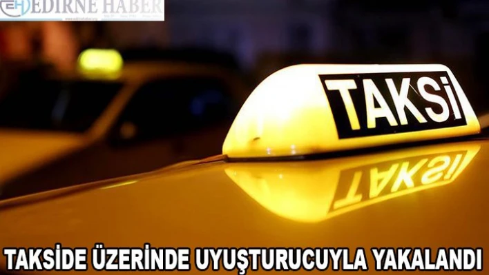 Takside üzerinde uyuşturucuyla yakalanan zanlı tutuklandı