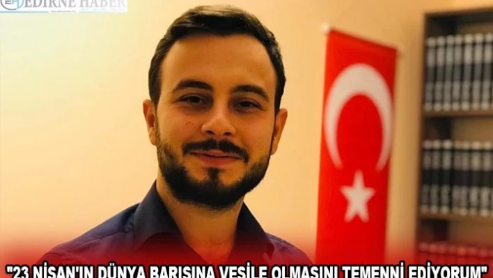 '23 NİSAN'IN DÜNYA BARIŞINA VESİLE OLMASINI TEMENNİ EDİYORUM'