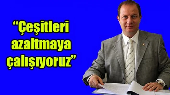 'Çeşitleri azaltmaya çalışıyoruz'