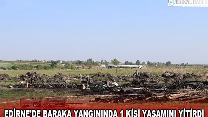EDİRNE'DE BARAKA YANGININDA 1 KİŞİ YAŞAMINI YİTİRDİ