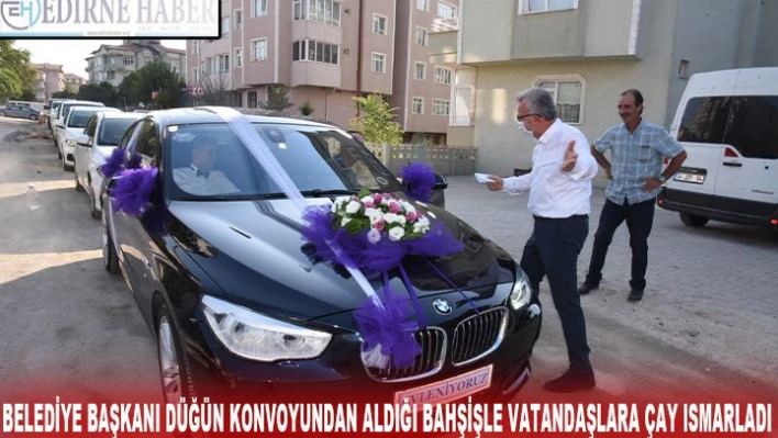 BELEDİYE BAŞKANI DÜĞÜN KONVOYUNDAN ALDIĞI BAHŞİŞLE VATANDAŞLARA ÇAY ISMARLADI