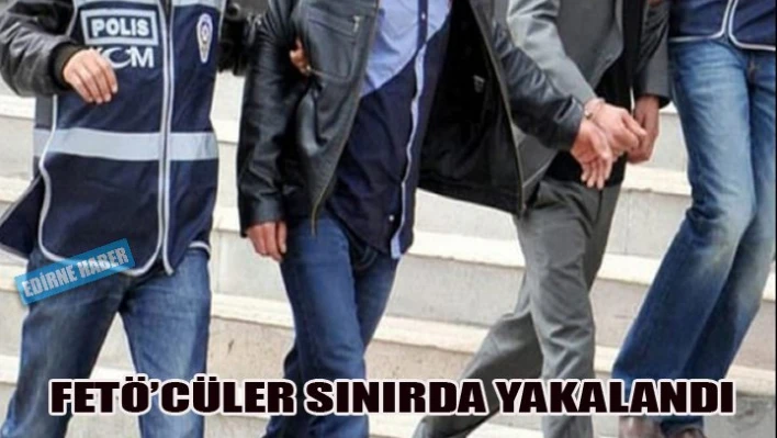 Fetö'cüler sınırda yakalandı
