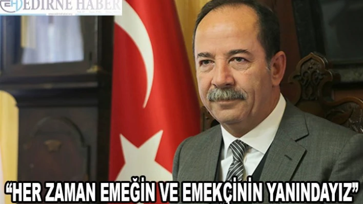 'HER ZAMAN EMEĞİN VE EMEKÇİNİN YANINDAYIZ'