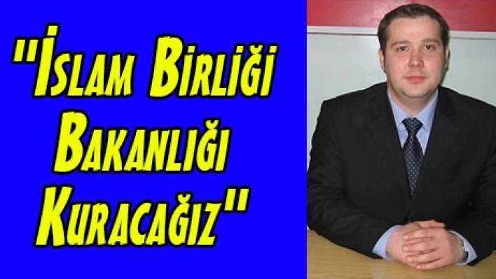 'İslam Birliği Bakanlığı Kuracağız'