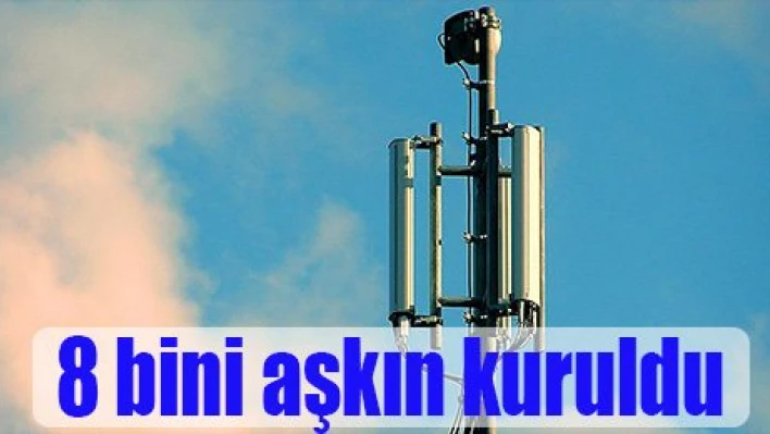 8 bini aşkın baz istasyonu kuruldu