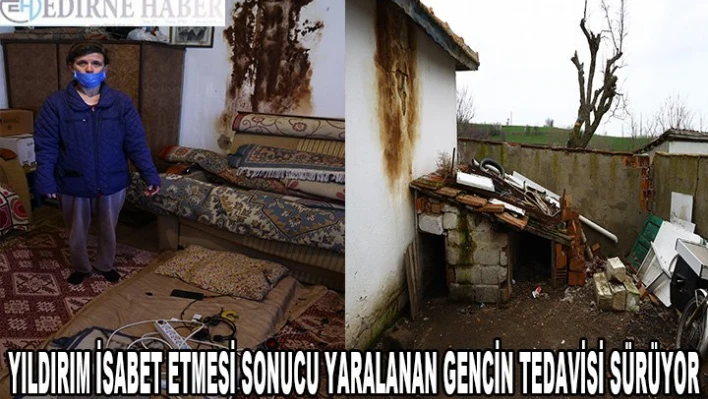 Edirne'de evlerine yıldırım isabet etmesi sonucu yaralanan gencin tedavisi sürüyor