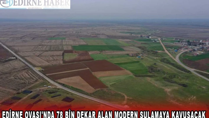 Edirne Ovası'nda 78 bin dekar alan modern sulamaya kavuşacak