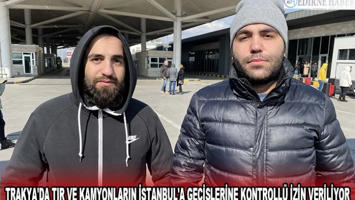 TRAKYA'DA TIR VE KAMYONLARIN İSTANBUL'A GEÇİŞLERİNE KONTROLLÜ İZİN VERİLİYOR