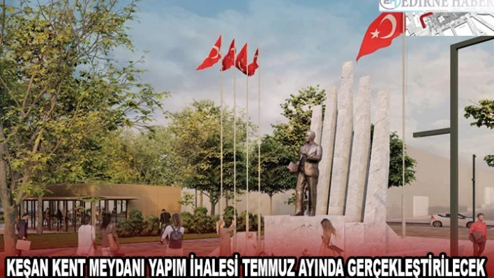 Keşan Kent Meydanı yapım ihalesi temmuz ayında gerçekleştirilecek