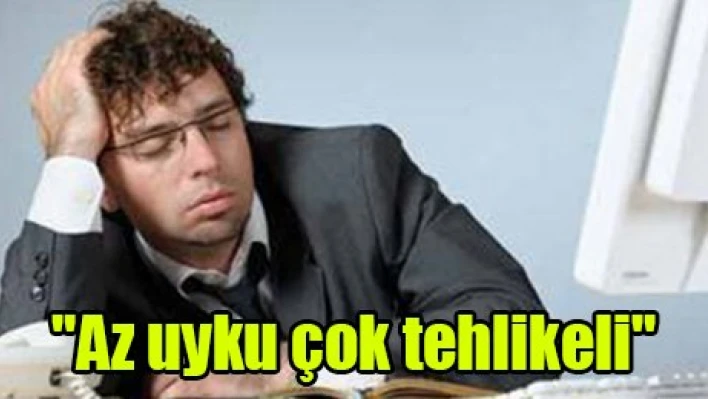 'Az uyku çok tehlikeli'