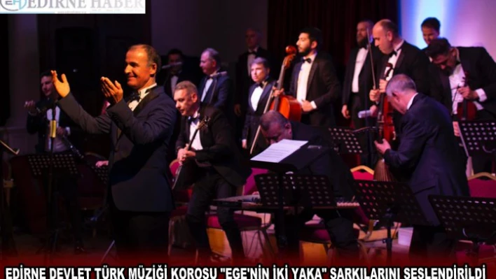  EDİRNE DEVLET TÜRK MÜZİĞİ KOROSU 'EGE'NİN İKİ YAKA' ŞARKILARINI SESLENDİRİLDİ
