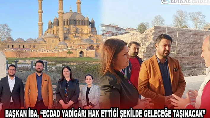 BAŞKAN İBA, 'ECDAD YADİGÃ‚RI HAK ETTİĞİ ŞEKİLDE GELECEĞE TAŞINACAK'