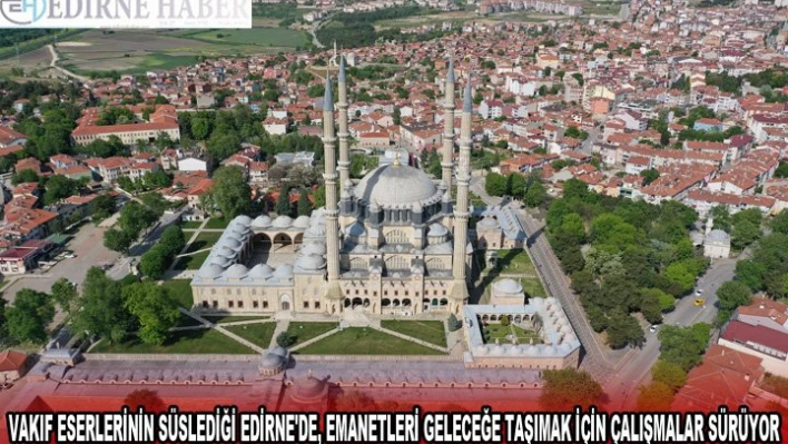 Vakıf eserlerinin süslediği Edirne'de, emanetleri geleceğe taşımak için çalışmalar sürüyor
