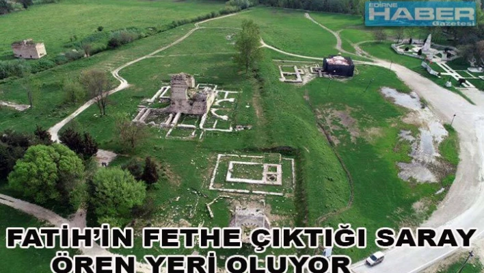 Fatih'in fethe çıktığı saray ören yeri oluyor