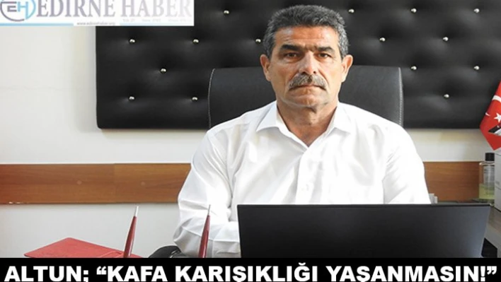 Altun 'Kafa karışıklığı yaşanmasın!'