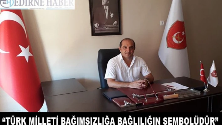 'Türk Milleti Bağımsızlığa Bağlılığın Sembolüdür'