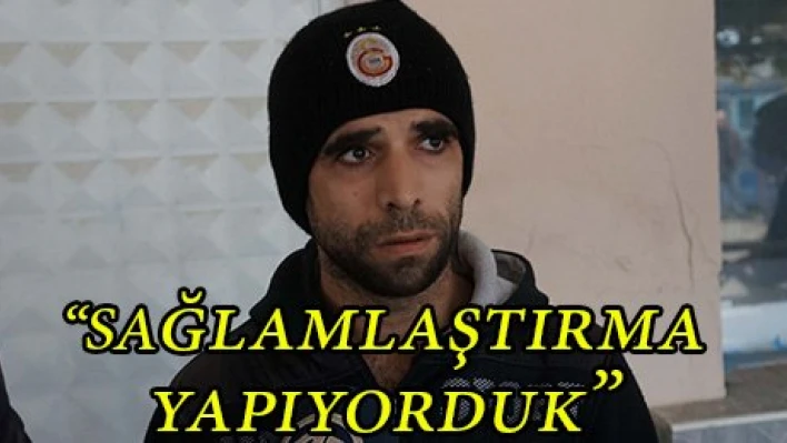 'Sağlamlaştırma yapıyorduk'