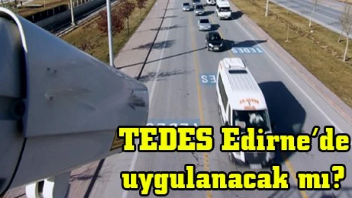 TEDES Edirne'de uygulanacak mı?