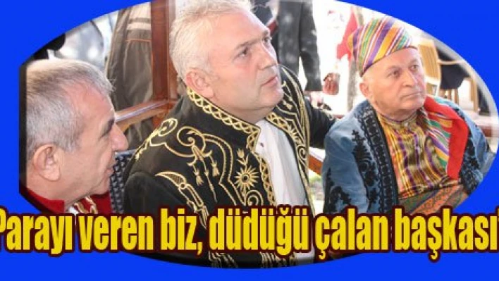 'Parayı veren biz, düdüğü çalan başkası'