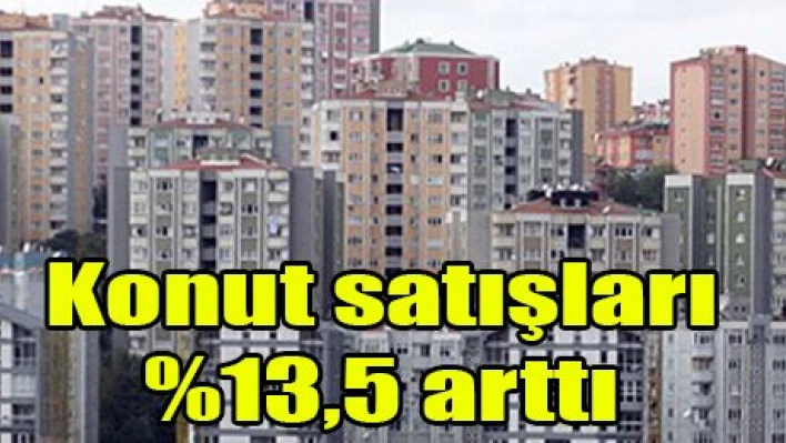 Konut satışları yüzde 13,5 arttı
