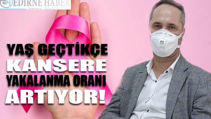 'Yaş geçtikçe kansere yakalanma oranı da artıyor'