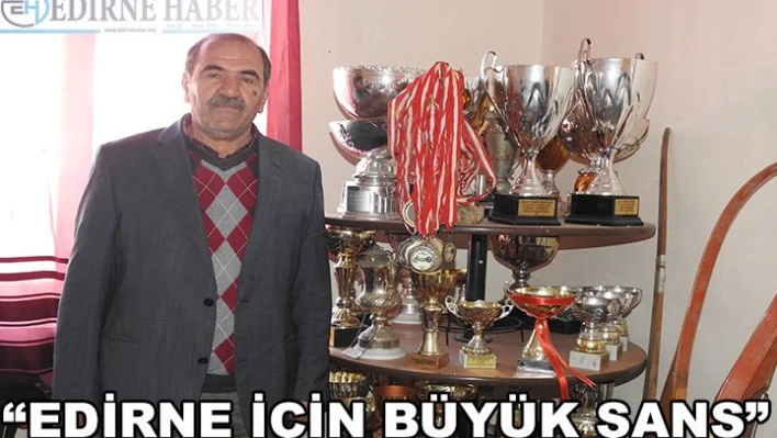 'Edirne için büyük şans'