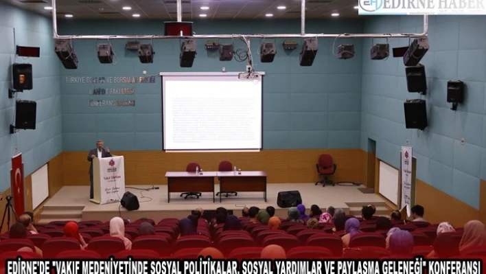 EDİRNE'DE 'VAKIF MEDENİYETİNDE SOSYAL POLİTİKALAR, SOSYAL YARDIMLAR VE PAYLAŞMA GELENEĞİ' KONFERANSI