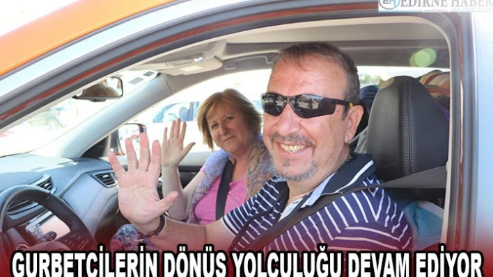 GURBETÇİLERİN DÖNÜŞ YOLCULUĞU DEVAM EDİYOR