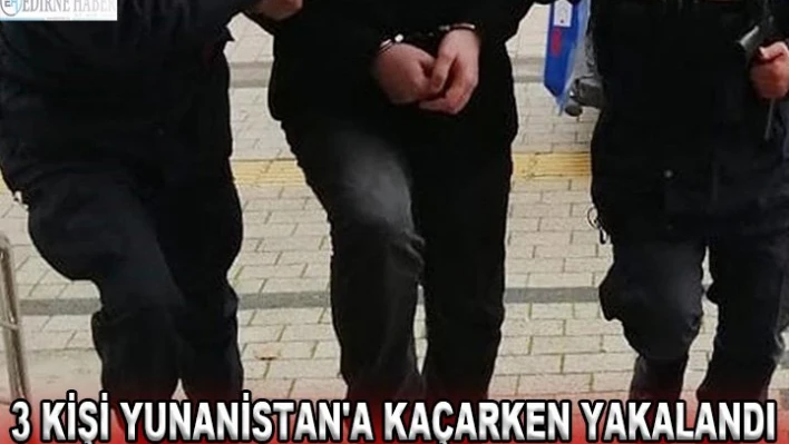 3 kişi Yunanistan'a kaçarken yakalandı