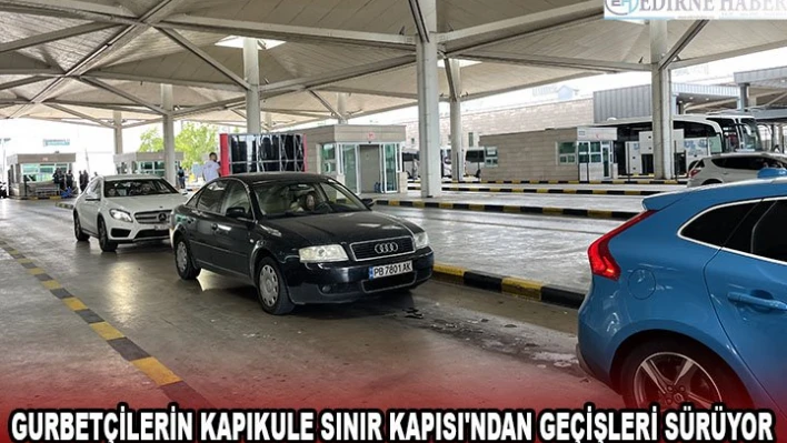 Gurbetçilerin Kapıkule Sınır Kapısı'ndan geçişleri sürüyor