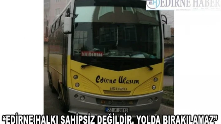 'EDİRNE HALKI SAHİPSİZ DEĞİLDİR. YOLDA BIRAKILAMAZ'