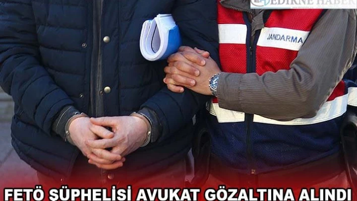 Edirne'de FETÖ şüphelisi avukat gözaltına alındı