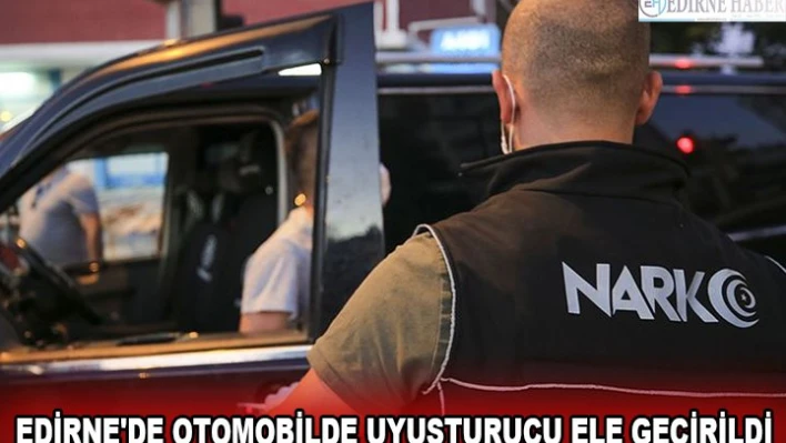 EDİRNE'DE OTOMOBİLDE UYUŞTURUCU ELE GEÇİRİLDİ