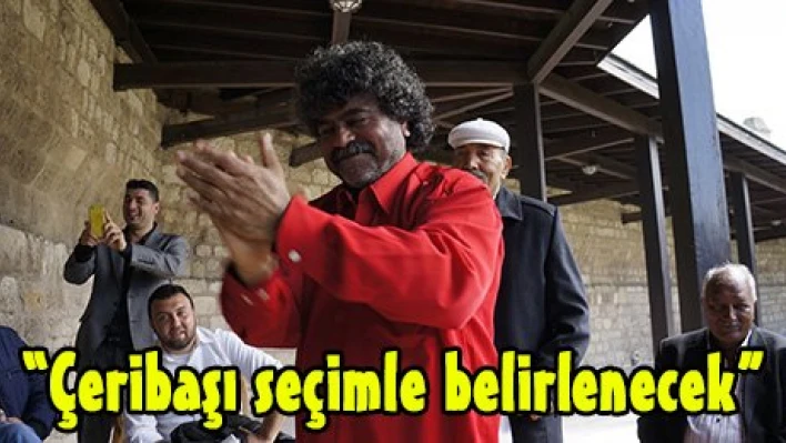'Çeribaşı seçimle belirlenecek'