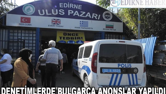 DENETİMLERDE BULGARCA ANONSLAR YAPILDI