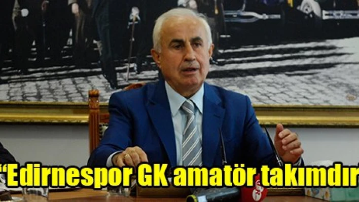 'Edirnespor GK amatör takımdır'