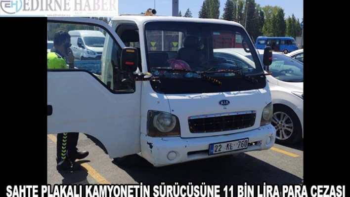 Edirne'de sahte plakalı kamyonetin sürücüsüne 11 bin 850 lira ceza uygulandı