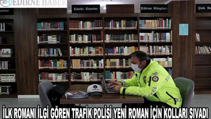 Edirne'de ilk romanı ilgi gören trafik polis yeni roman için kolları sıvadı