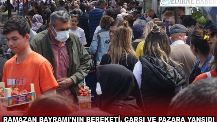 RAMAZAN BAYRAMI'NIN BEREKETİ, ÇARŞI VE PAZARA YANSIDI