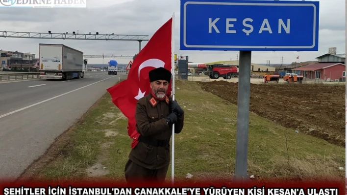 ŞEHİTLER İÇİN İSTANBUL'DAN ÇANAKKALE'YE YÜRÜYEN KİŞİ KEŞAN'A ULAŞTI